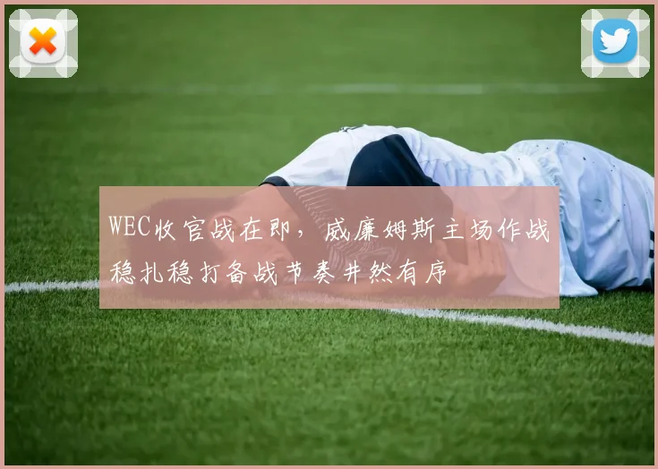 WEC收官战在即，威廉姆斯主场作战稳扎稳打备战节奏井然有序