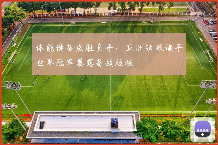 体能储备成胜负手，亚洲劲旅逼平世界冠军暴露备战短板