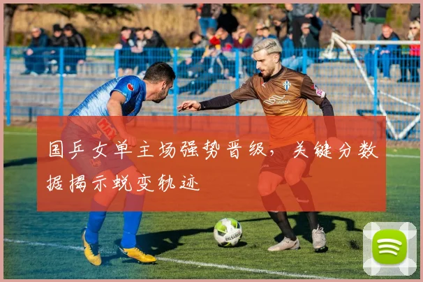 国乒女单主场强势晋级，关键分数据揭示蜕变轨迹