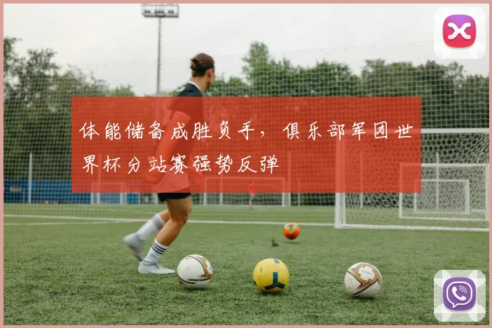 体能储备成胜负手，俱乐部军团世界杯分站赛强势反弹