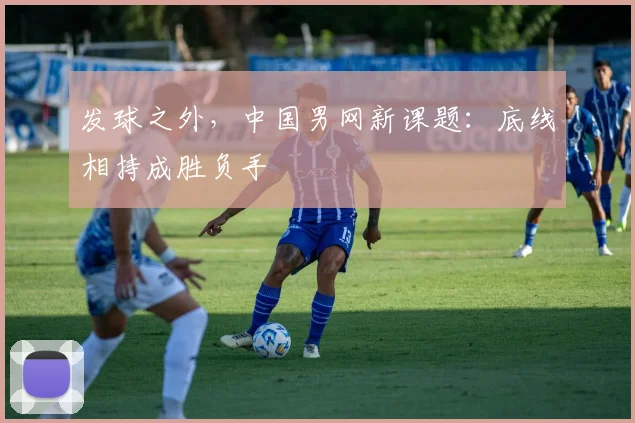 发球之外，中国男网新课题：底线相持成胜负手