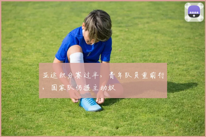 亚运积分赛过半，青年队负重前行，国家队仍握主动权