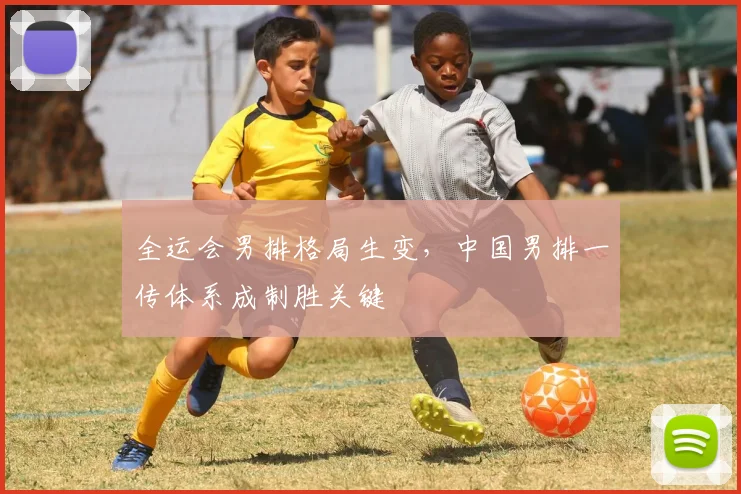 全运会男排格局生变，中国男排一传体系成制胜关键