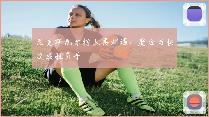 尼克斯凯尔特人再相遇，磨合与快攻成胜负手