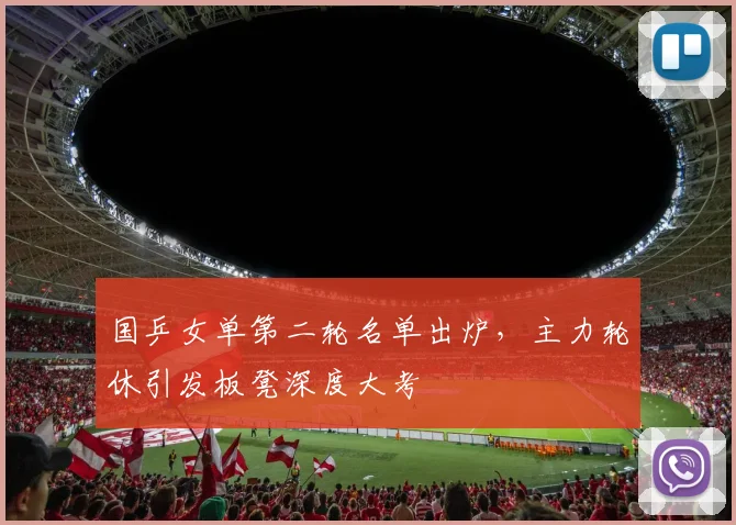 国乒女单第二轮名单出炉，主力轮休引发板凳深度大考